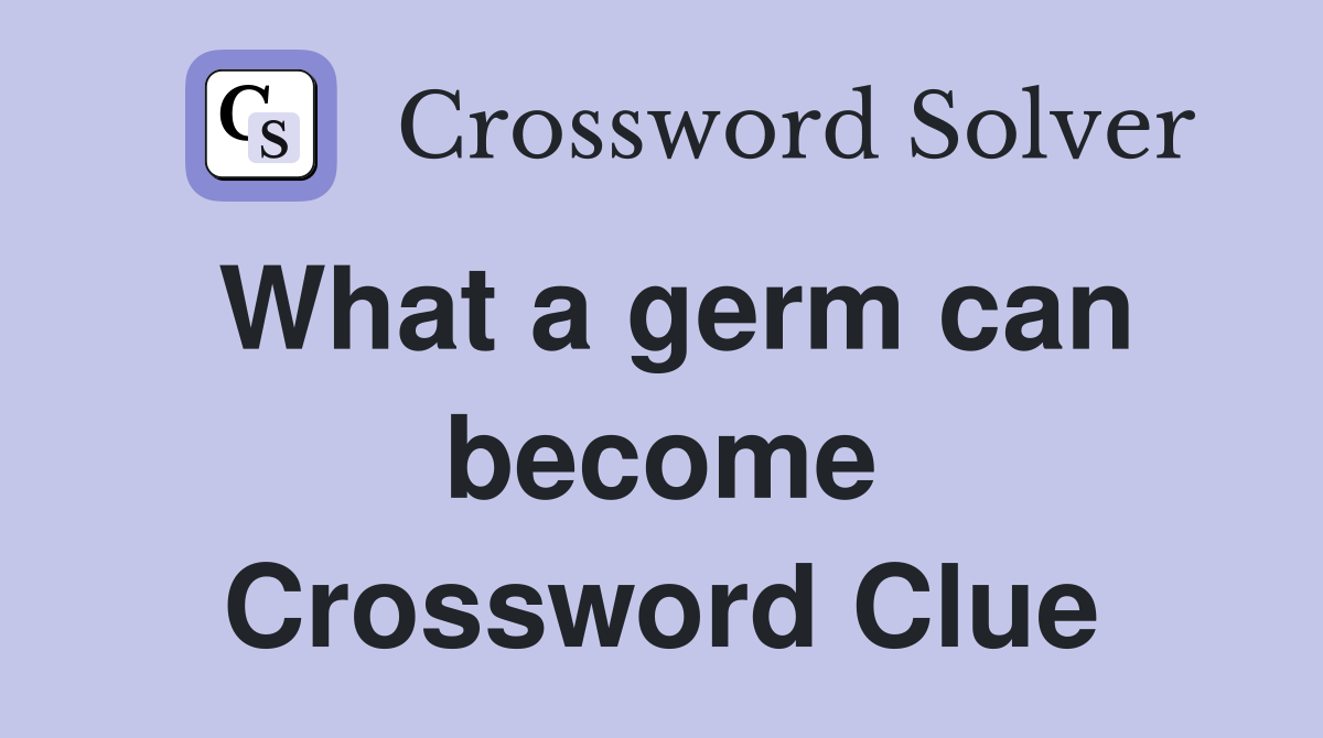 What a germ can become Crossword Clue