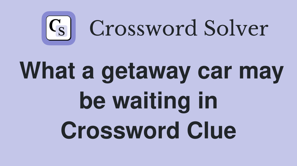 What a getaway car may be waiting in Crossword Clue
