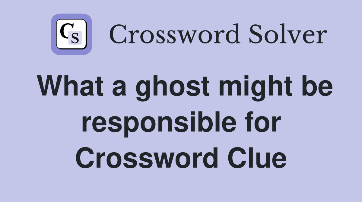 What a ghost might be responsible for Crossword Clue