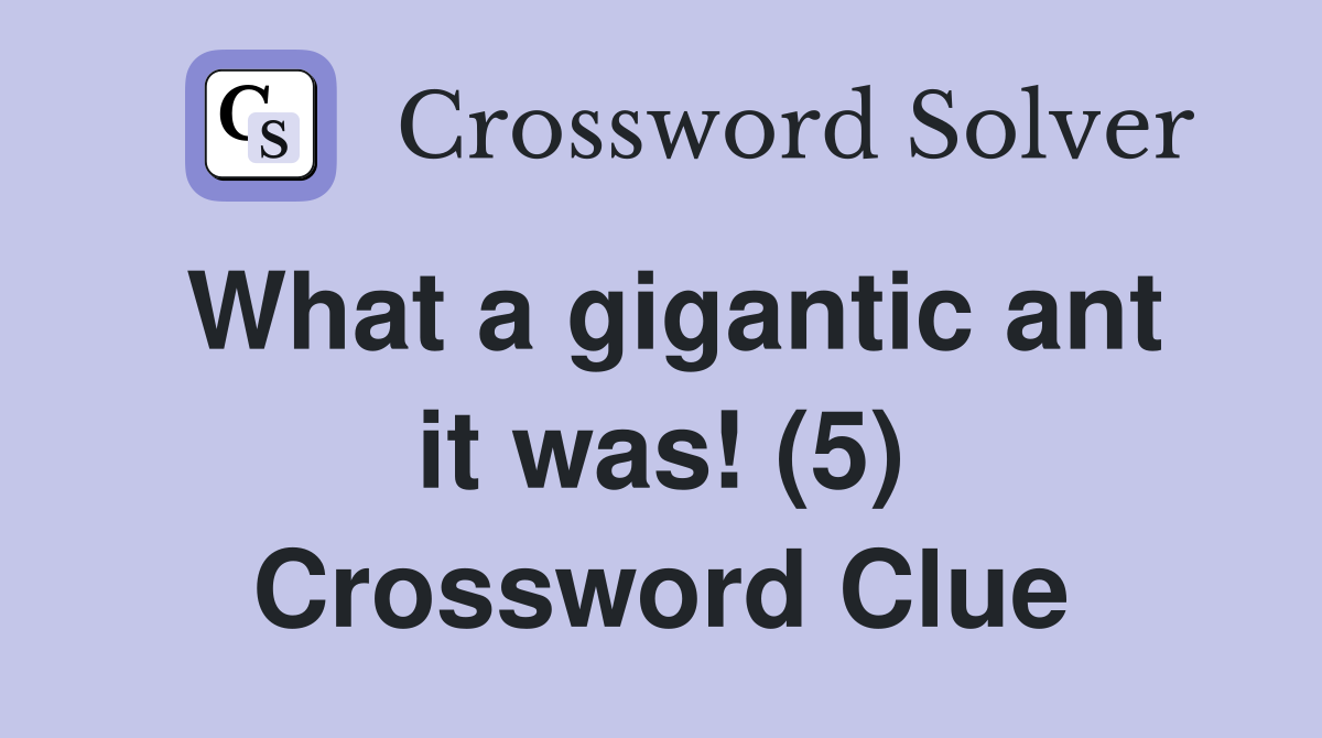 What a gigantic ant it was! (5) Crossword Clue