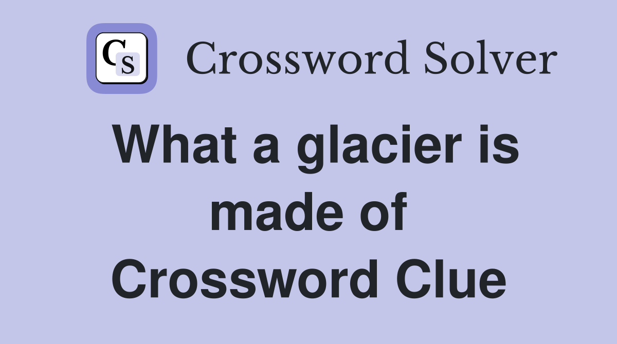 What a glacier is made of Crossword Clue