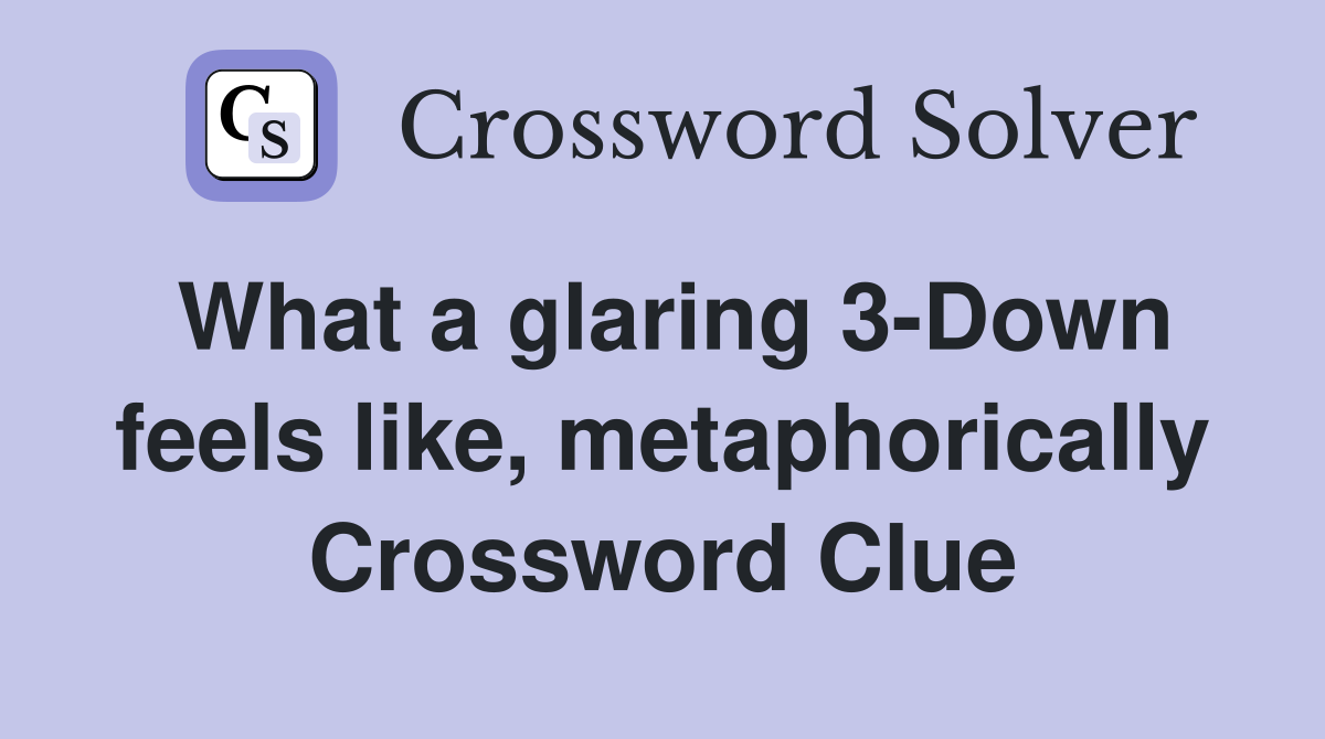 What a glaring 3-Down feels like, metaphorically Crossword Clue