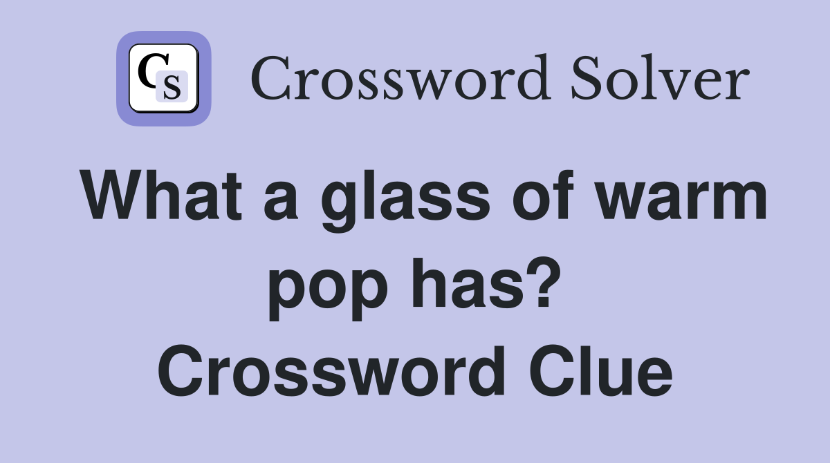 What a glass of warm pop has? Crossword Clue