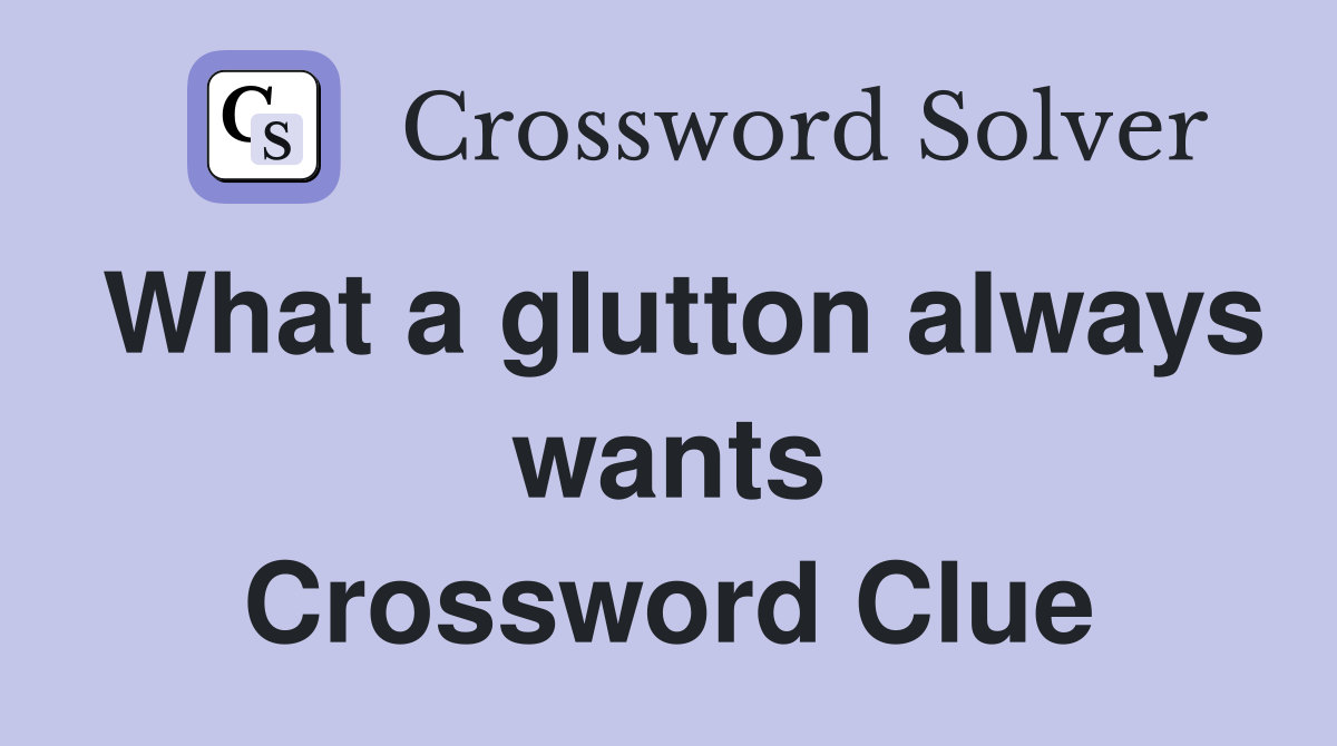 What a glutton always wants Crossword Clue