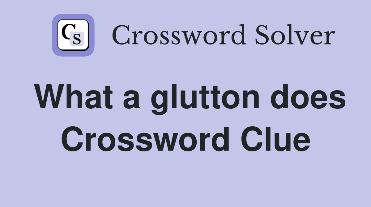 What a glutton does Crossword Clue