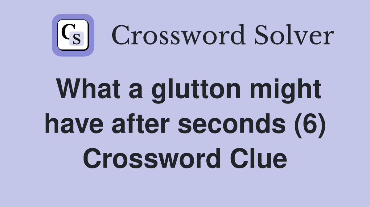 What a glutton might have after seconds (6) Crossword Clue