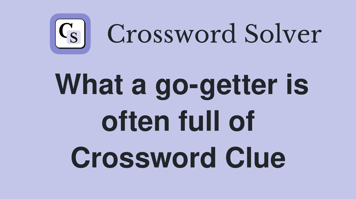 What a go-getter is often full of Crossword Clue