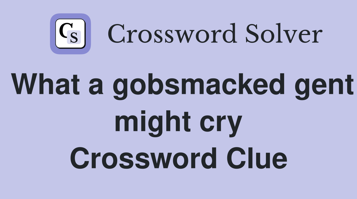 What a gobsmacked gent might cry Crossword Clue