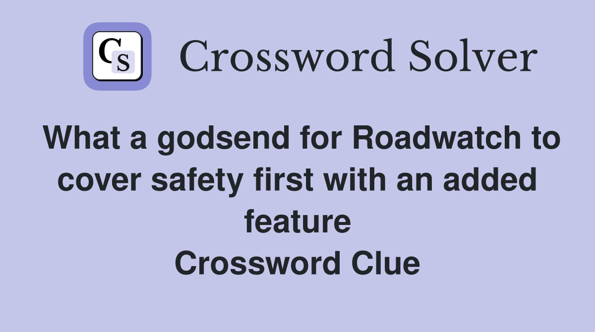 What a godsend for Roadwatch to cover safety first with an added feature Crossword Clue