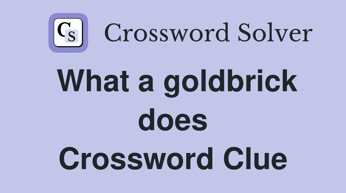 What a goldbrick does Crossword Clue