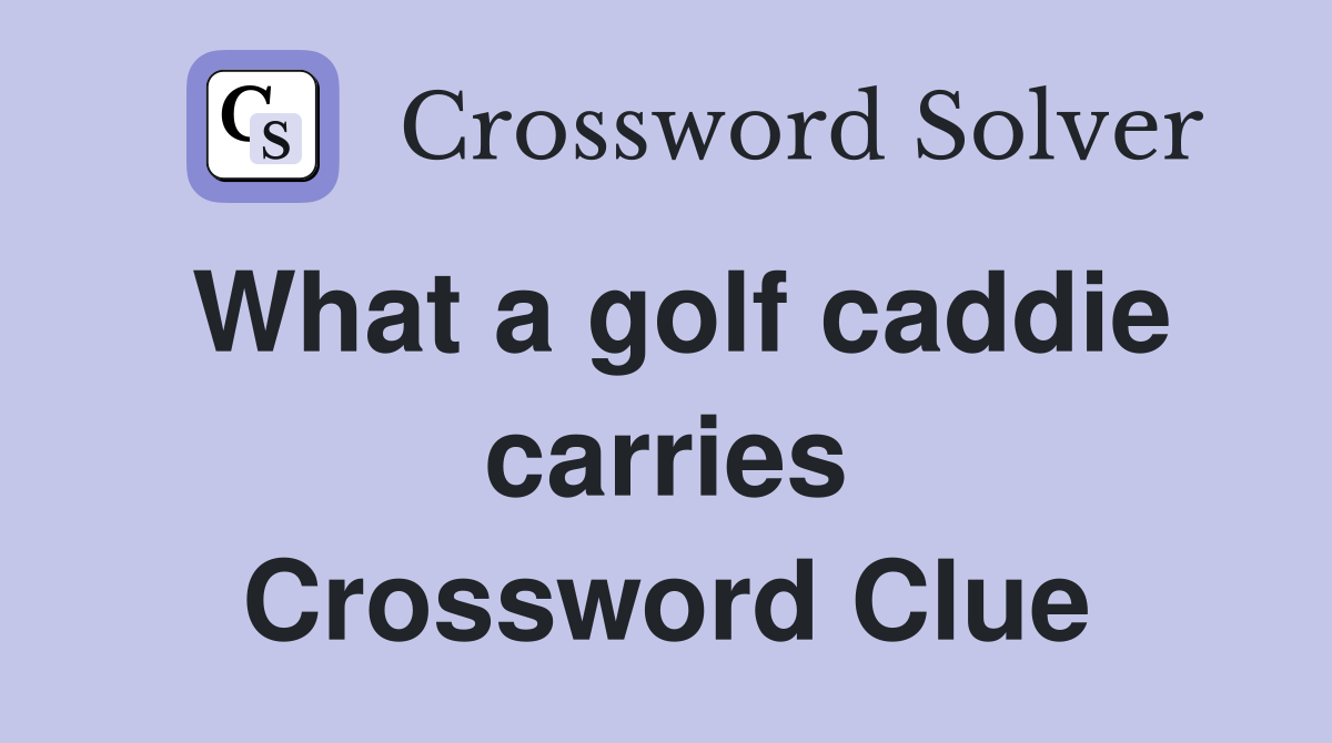 What a golf caddie carries Crossword Clue