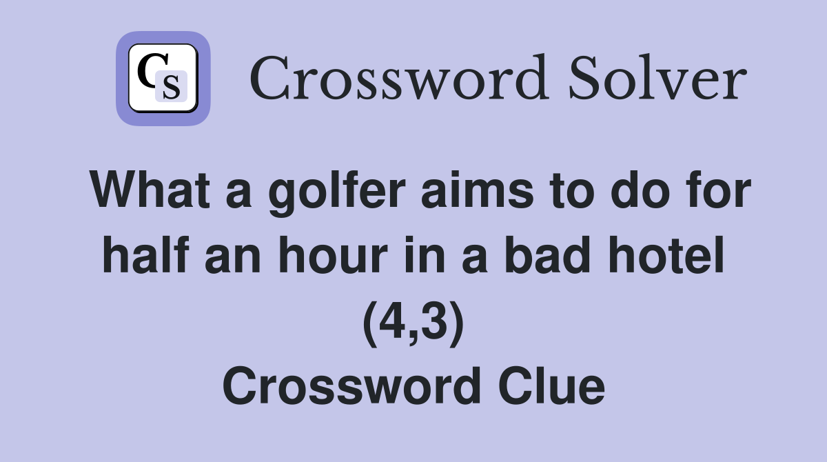 What a golfer aims to do for half an hour in a bad hotel (4,3) Crossword Clue