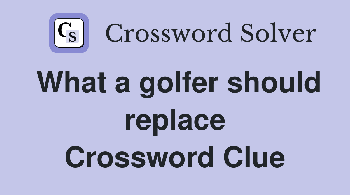 What a golfer should replace Crossword Clue