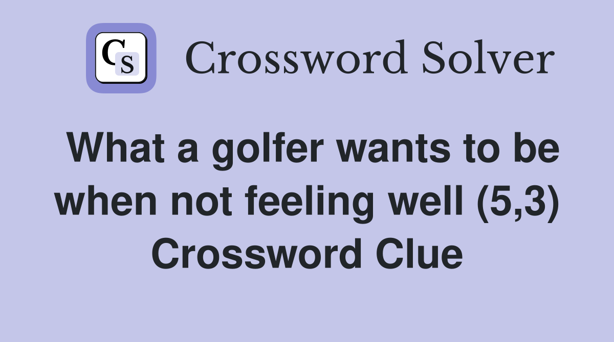 What a golfer wants to be when not feeling well (5,3) Crossword Clue