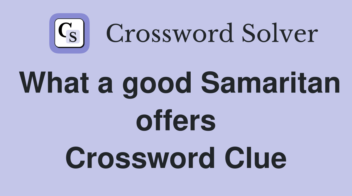 What a good Samaritan offers Crossword Clue