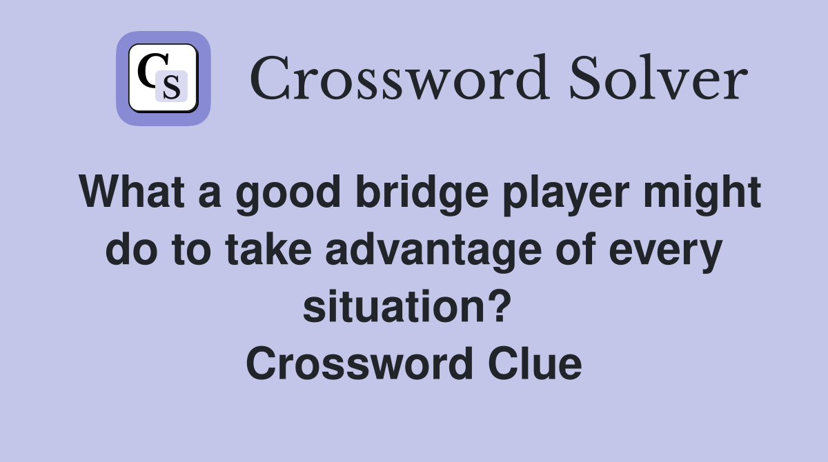 What a good bridge player might do to take advantage of every situation?  Crossword Clue
