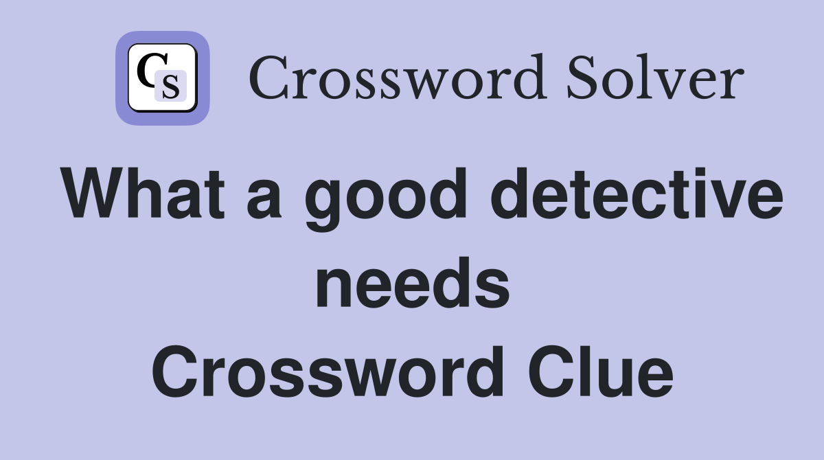 What a good detective needs Crossword Clue