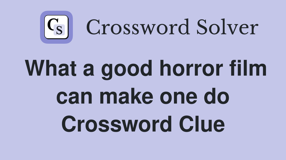 What a good horror film can make one do Crossword Clue