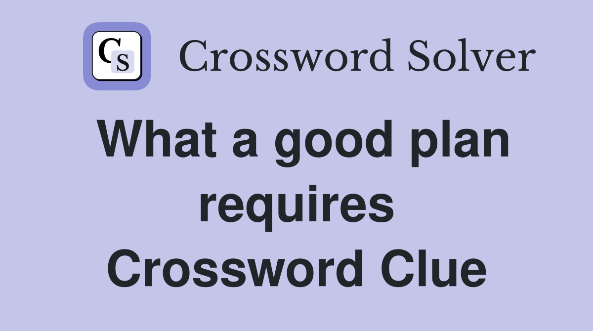 What a good plan requires Crossword Clue