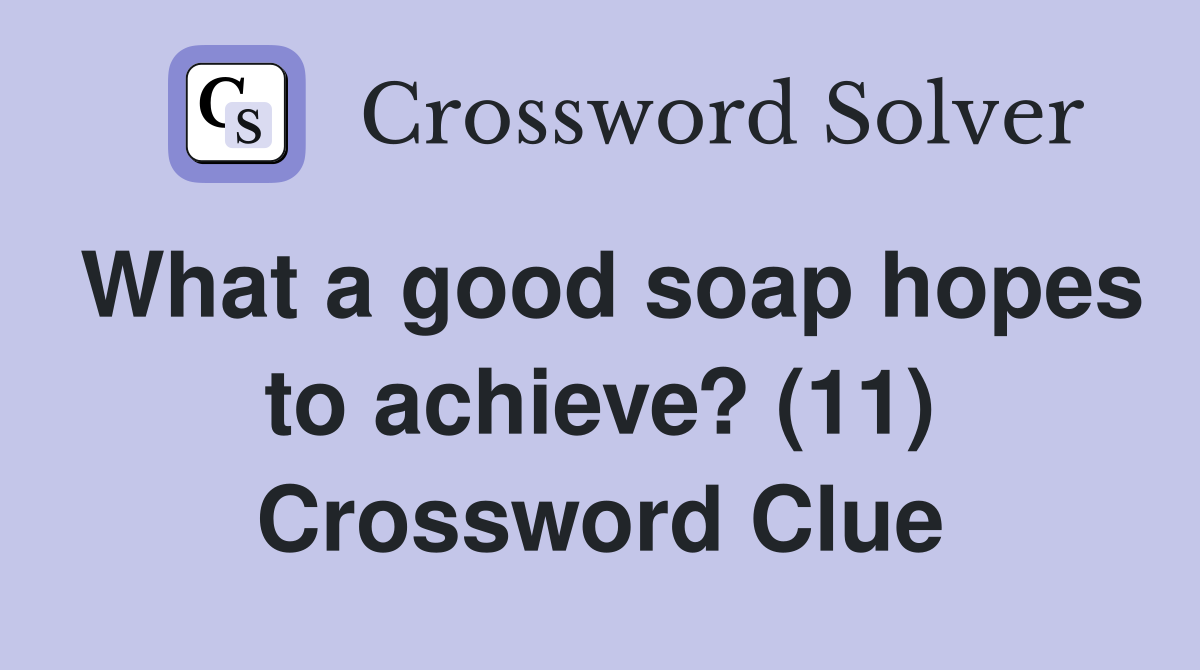 What a good soap hopes to achieve? (11) Crossword Clue