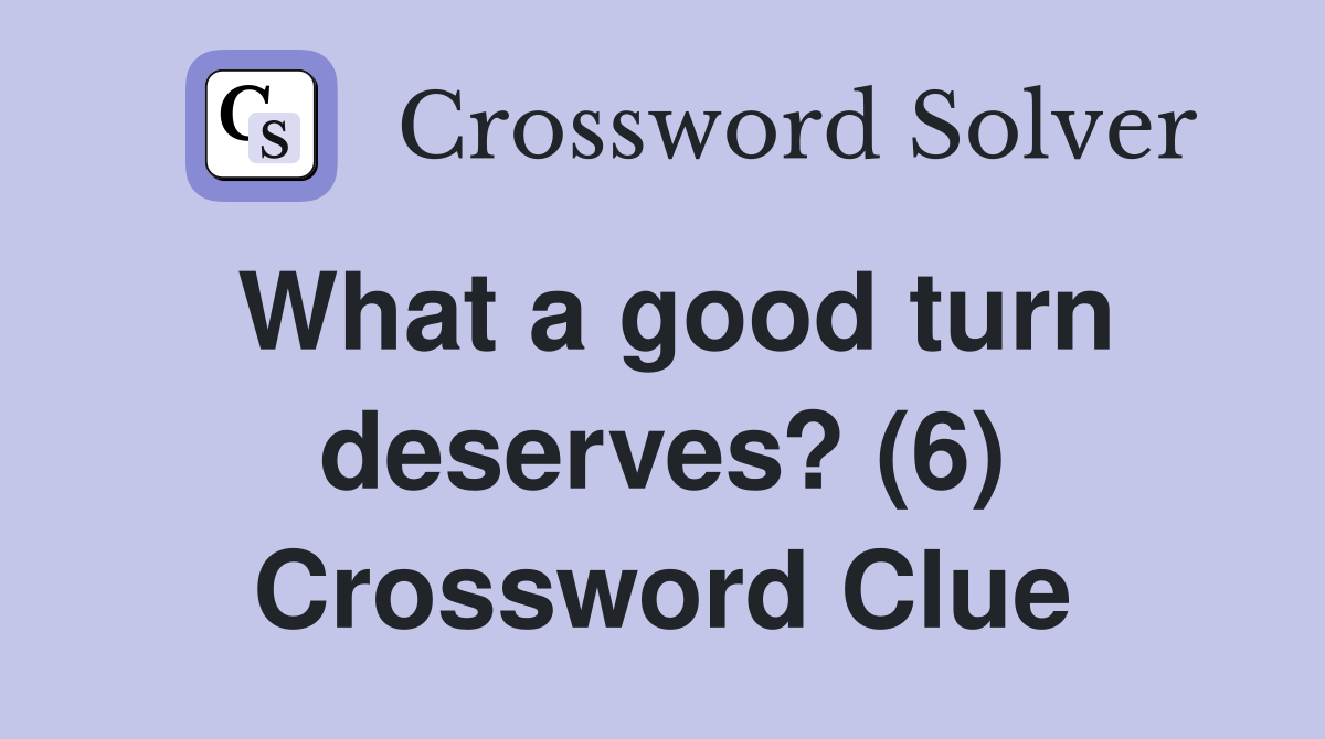 What a good turn deserves? (6) Crossword Clue