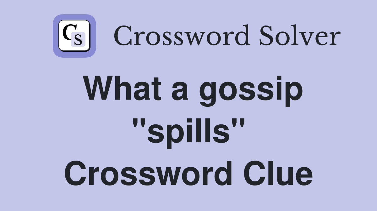 What a gossip "spills" Crossword Clue