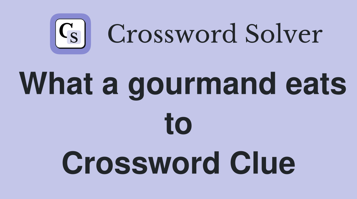 What a gourmand eats to Crossword Clue