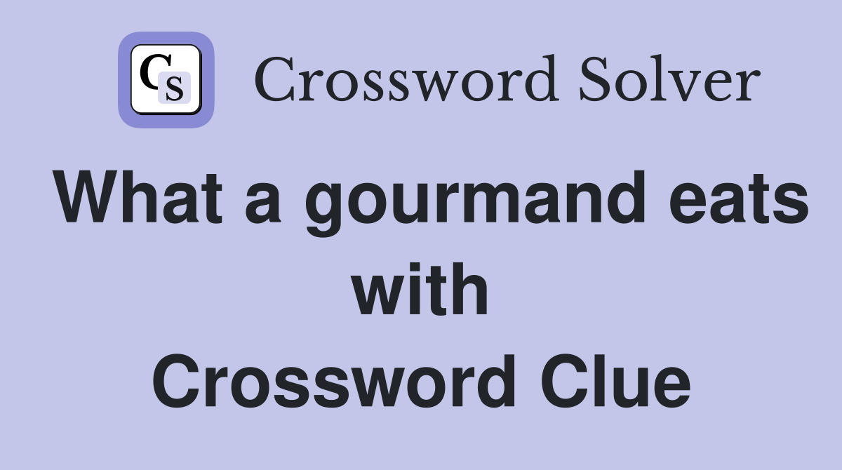 What a gourmand eats with Crossword Clue