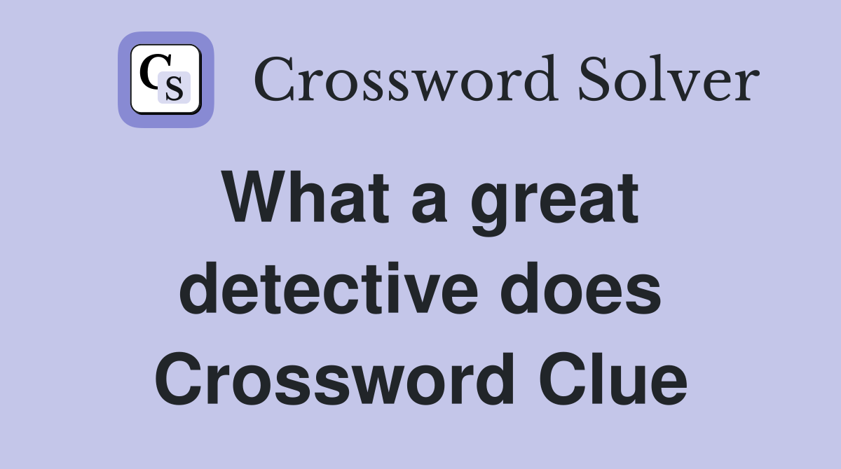 What a great detective does Crossword Clue
