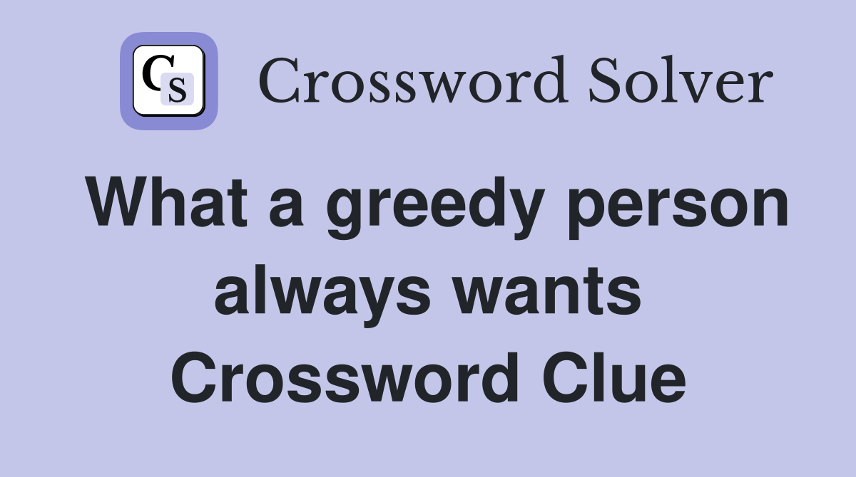 What a greedy person always wants Crossword Clue