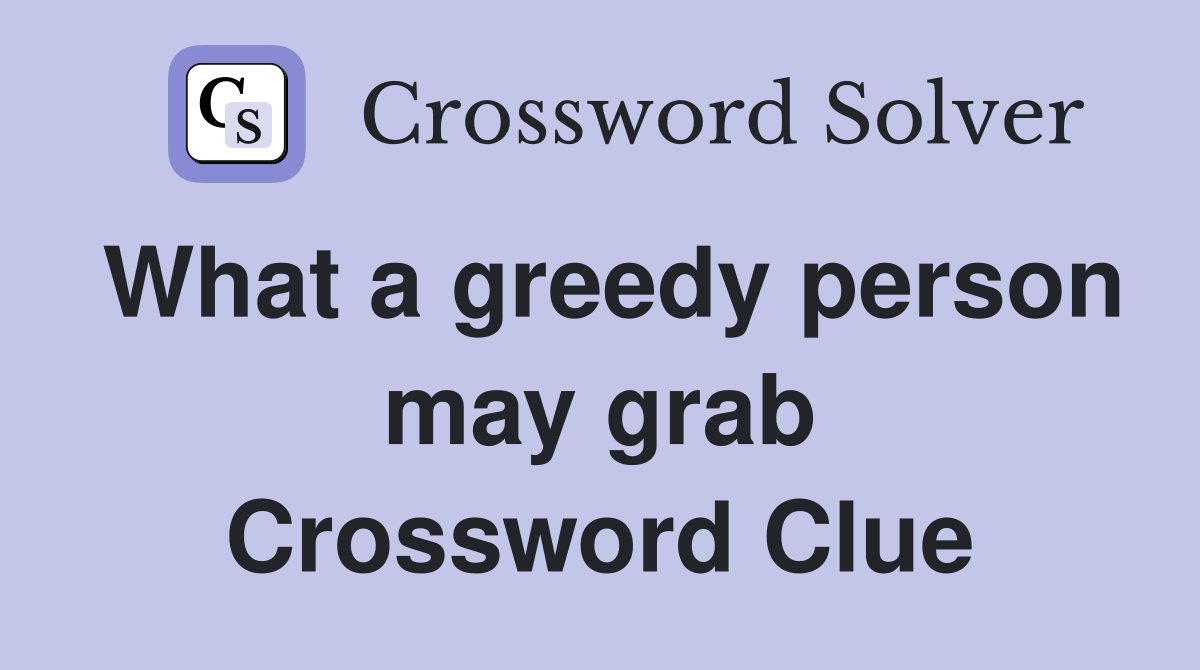 What a greedy person may grab Crossword Clue