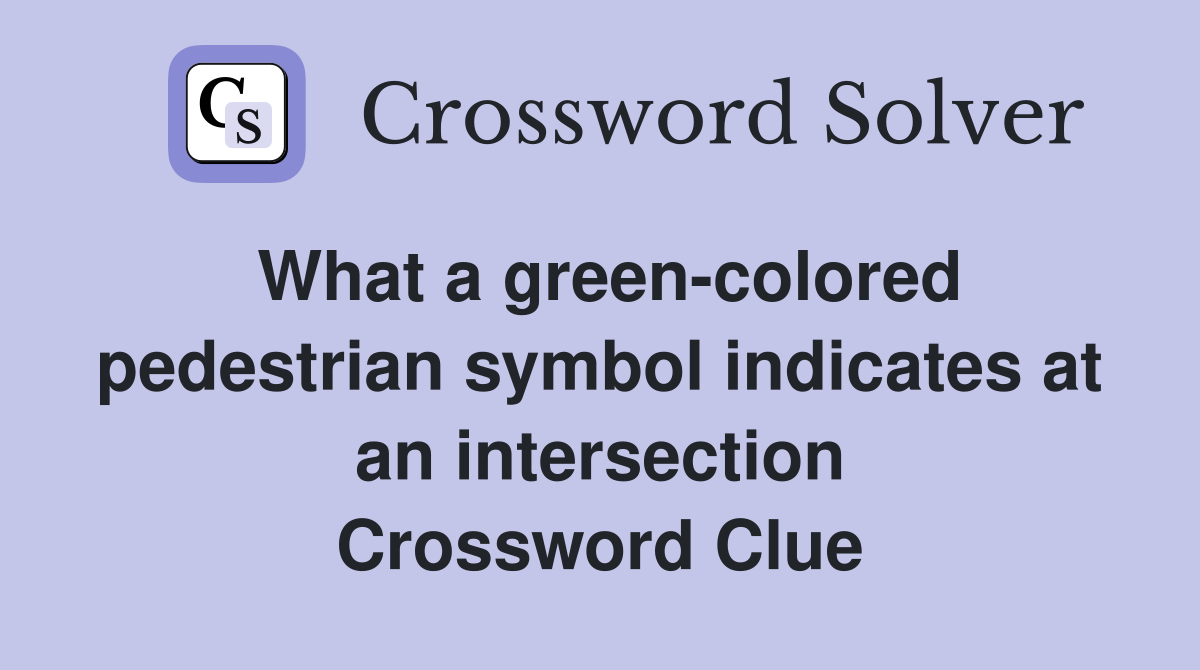What a green-colored pedestrian symbol indicates at an intersection Crossword Clue