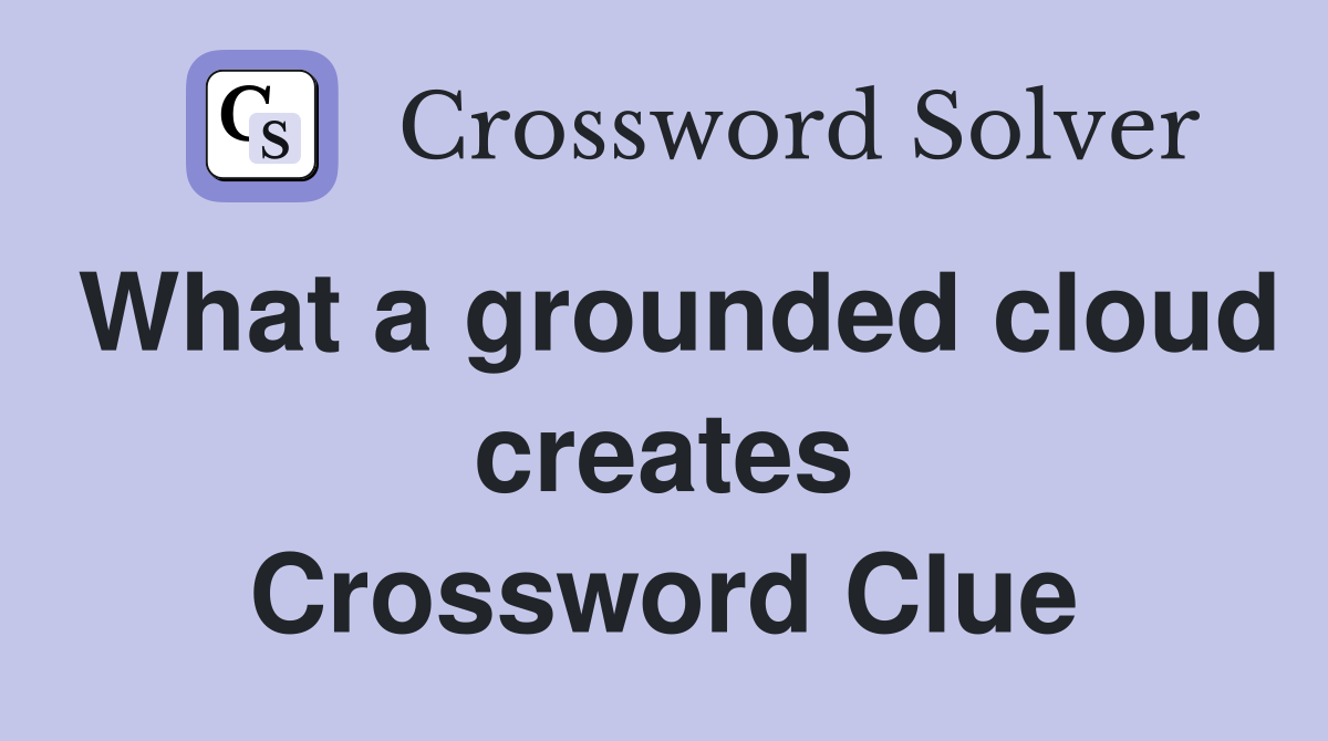 What a grounded cloud creates Crossword Clue