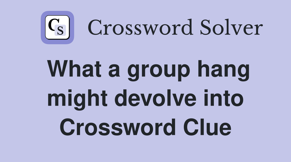 What a group hang might devolve into Crossword Clue