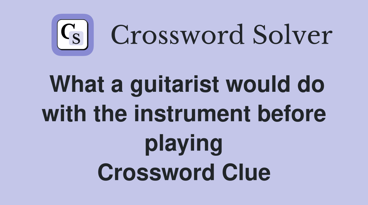 What a guitarist would do with the instrument before playing Crossword Clue