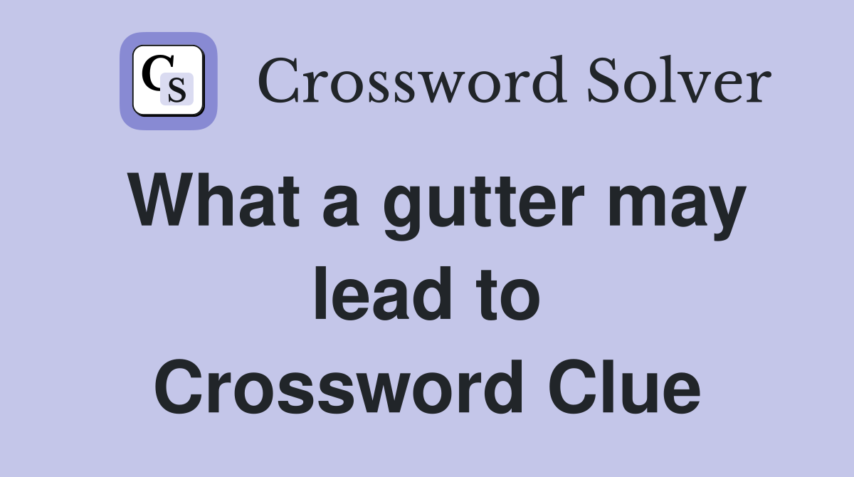 What a gutter may lead to Crossword Clue