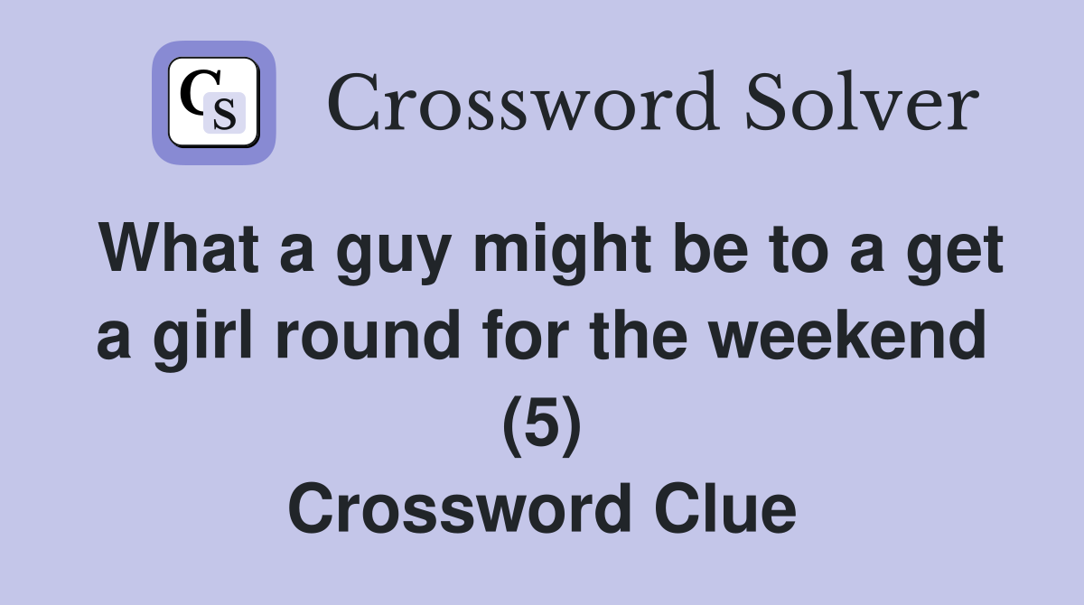 What a guy might be to a get a girl round for the weekend (5) Crossword Clue
