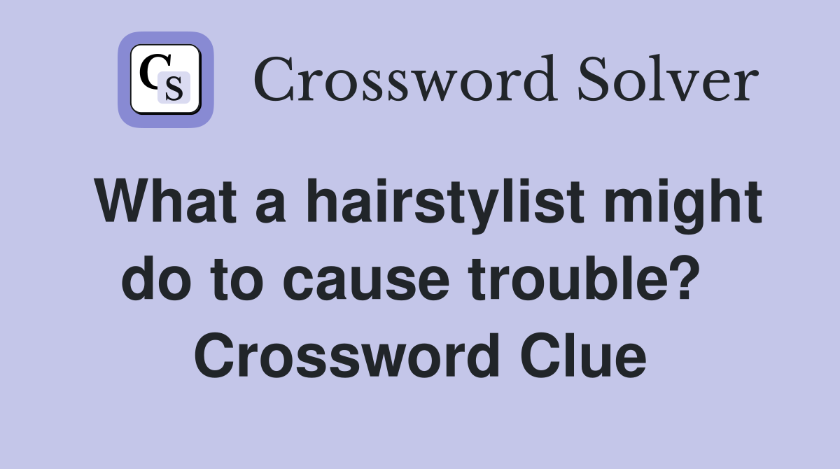 What a hairstylist might do to cause trouble?  Crossword Clue