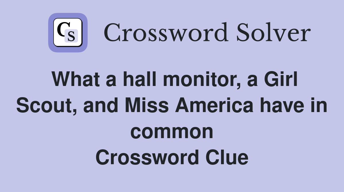 What a hall monitor, a Girl Scout, and Miss America have in common Crossword Clue