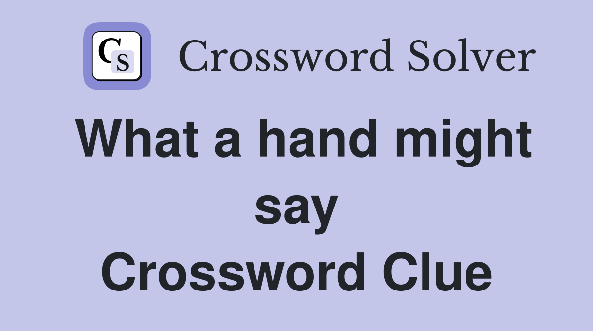 What a hand might say Crossword Clue
