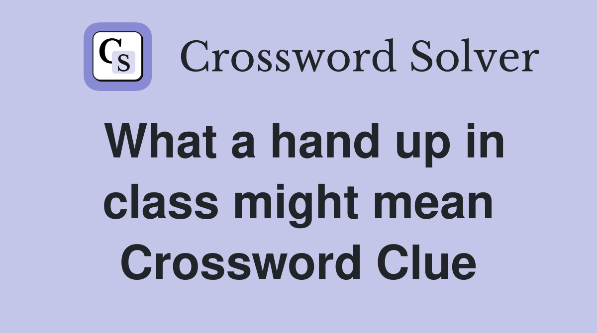 What a hand up in class might mean Crossword Clue