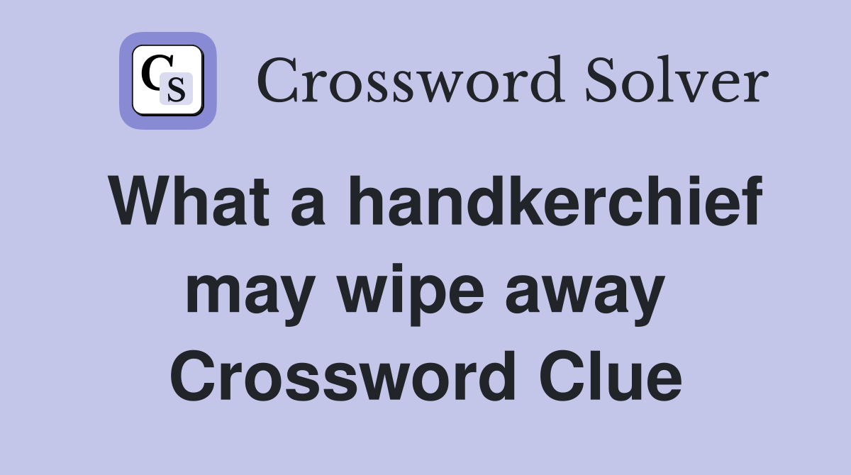 What a handkerchief may wipe away Crossword Clue