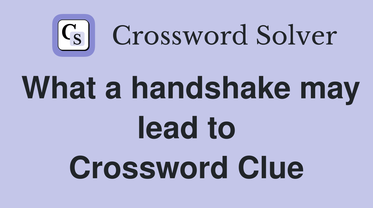 What a handshake may lead to Crossword Clue