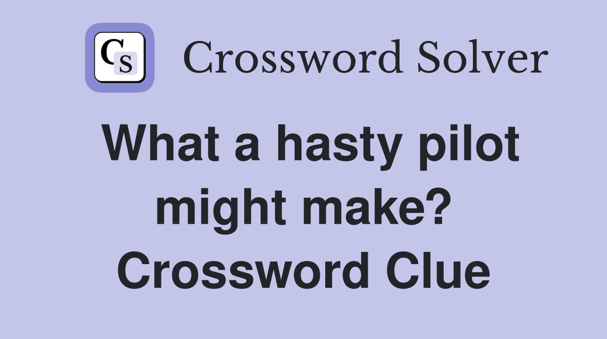 What a hasty pilot might make? Crossword Clue