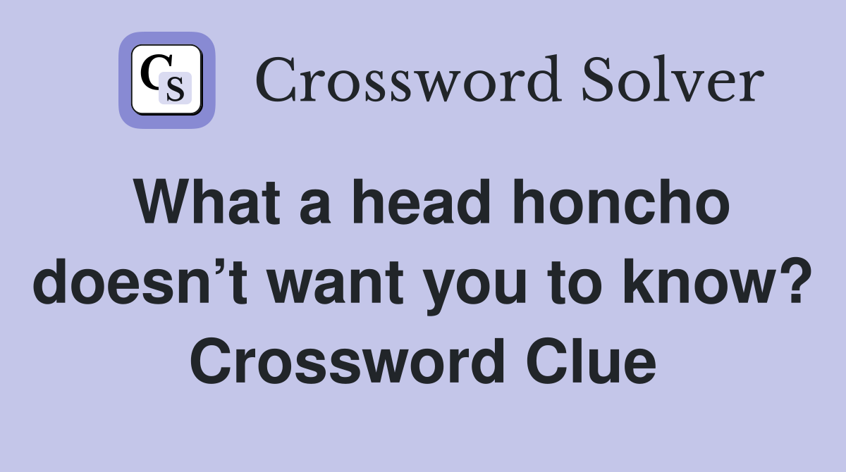 What a head honcho doesn’t want you to know? Crossword Clue