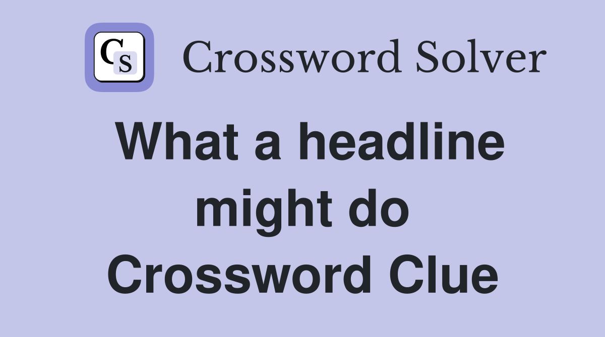 What a headline might do Crossword Clue