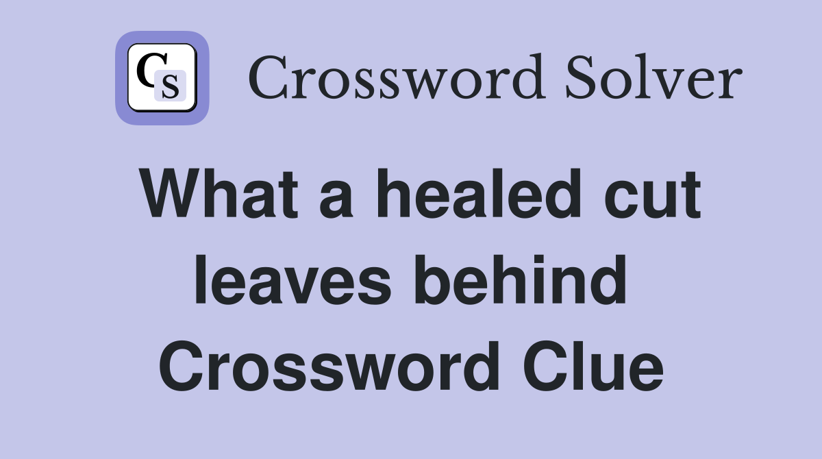 What a healed cut leaves behind Crossword Clue