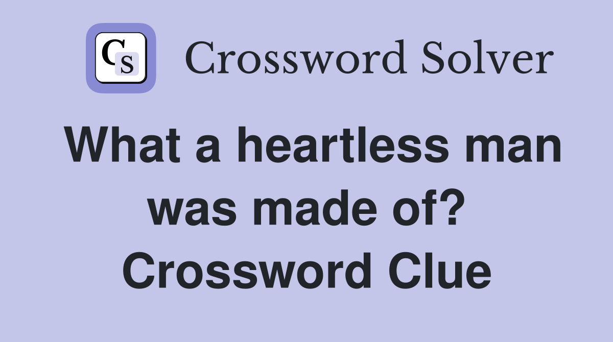 What a heartless man was made of? Crossword Clue