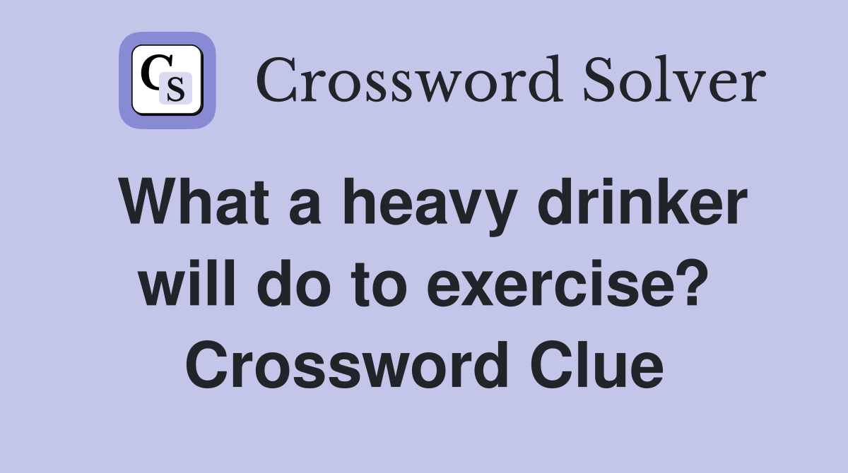 What a heavy drinker will do to exercise? Crossword Clue