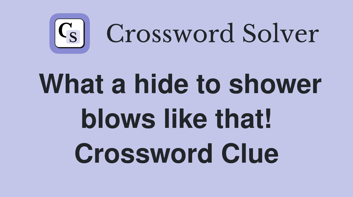 What a hide to shower blows like that! Crossword Clue